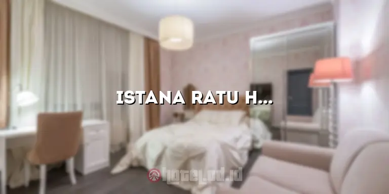 Istana Ratu Hotel: Pesona dan Kenyamanan yang Tak Tertandingi