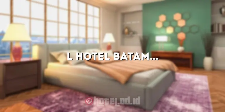 L Hotel Batam: Penginapan Mewah dengan Pelayanan Terbaik di Pulau Batam