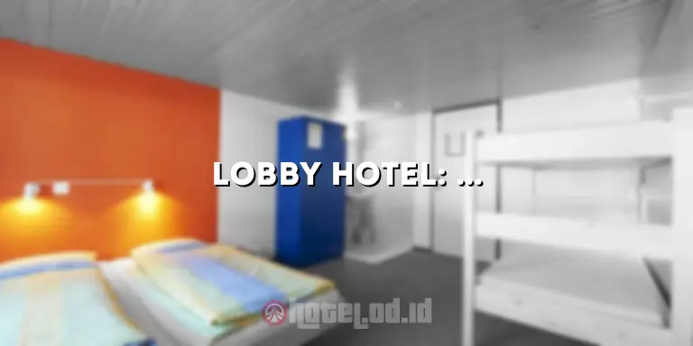 Lobby Hotel: Ruang Penerima Tamu yang Mewah dan Menyenangkan