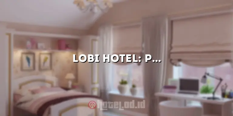 Lobi Hotel: Pusat Kehidupan Hotel yang Mengagumkan