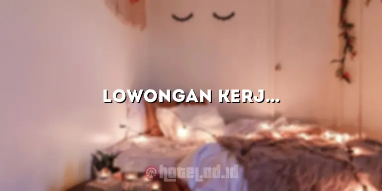 Lowongan Kerja Hotel Terbaru: Peluang Karir di Industri Perhotelan yang Menjanjikan