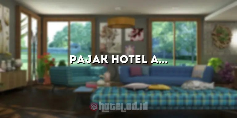 Pajak Hotel Adalah: Panduan Lengkap Mengenai Pajak Dalam Industri Perhotelan