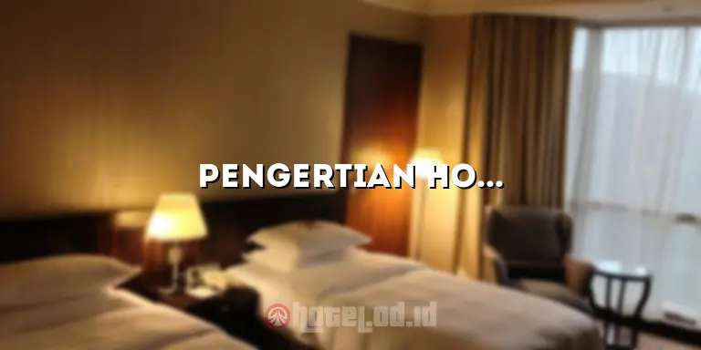 Pengertian Hotel: Menjelajahi Arti dan Fungsi Hotel di Era Modern