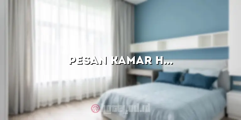Pesan Kamar Hotel: Solusi Terbaik untuk Liburan Anda