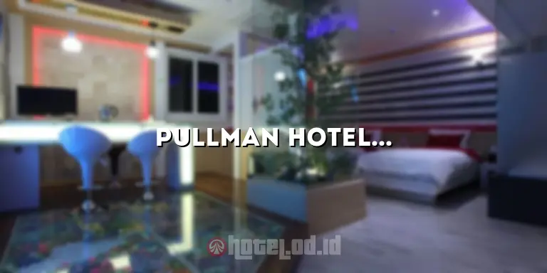 Pullman Hotel Thamrin: Pengalaman Menginap yang Luar Biasa di Pusat Kota Jakarta