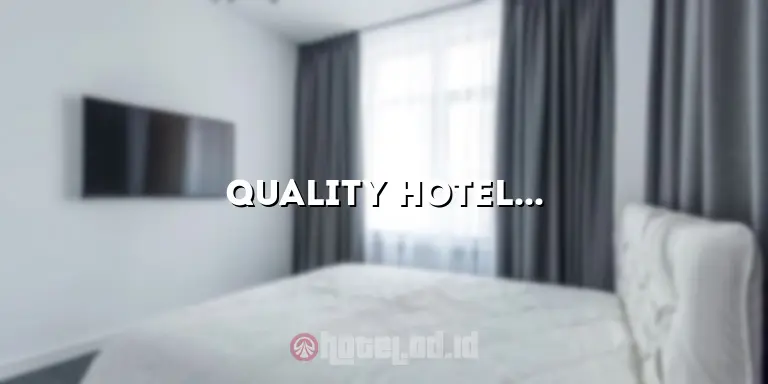 Quality Hotel: Pengalaman Menginap Terbaik untuk Liburan Anda