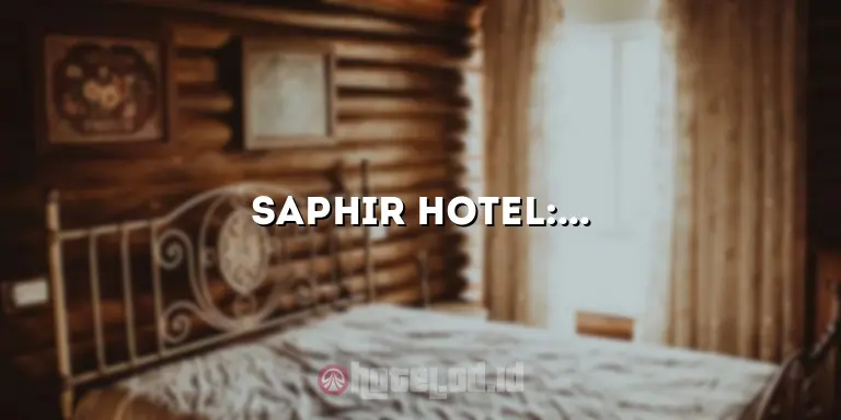 Saphir Hotel: Keindahan dan Kenyamanan yang Menawan untuk Liburan Anda