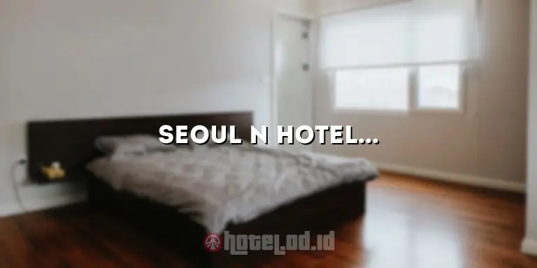 Seoul N Hotel Dongdaemun: Hotel Mewah di Tengah Kota yang Menawarkan Kenyamanan dan Kepraktisan