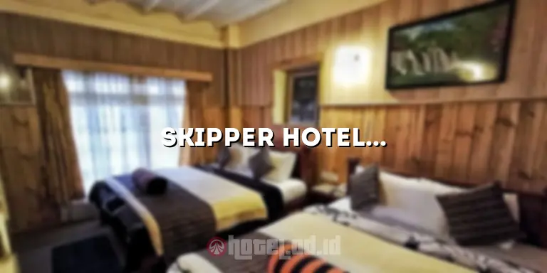 Skipper Hotel Adalah: Pengalaman Menginap yang Tidak Terlupakan