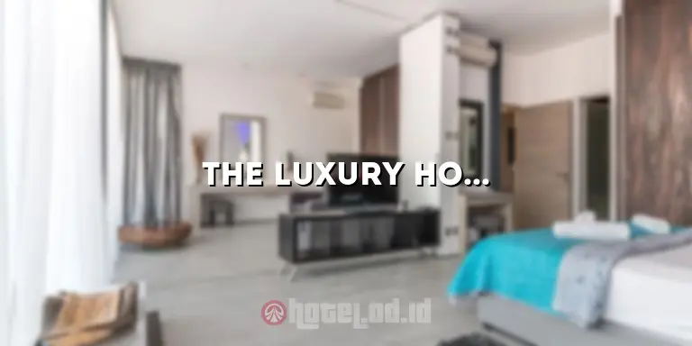 The Luxury Hotel: Pengalaman Mewah yang Tidak Terlupakan