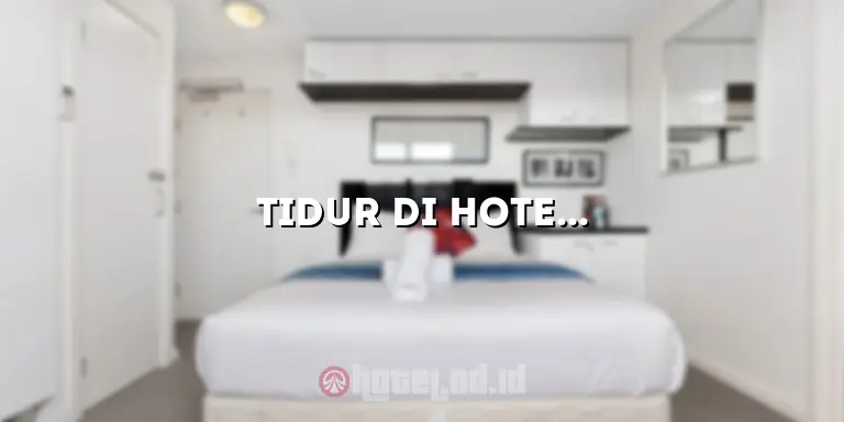 Tidur di Hotel: Pengalaman Menginap yang Tak Terlupakan