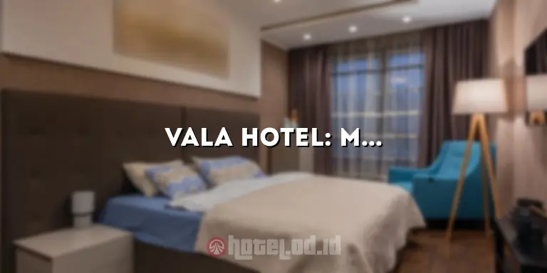 Vala Hotel: Menikmati Pengalaman Menginap yang Luar Biasa di Tengah Kota