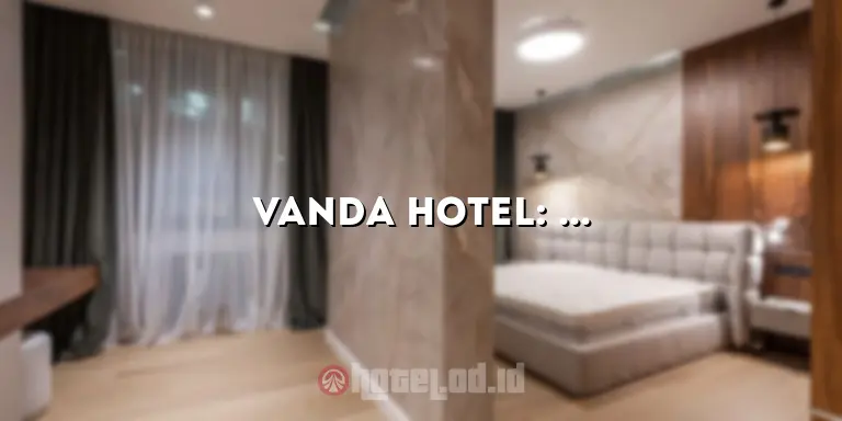 Vanda Hotel: Tempat Menginap yang Nyaman dan Mewah di Pusat Kota