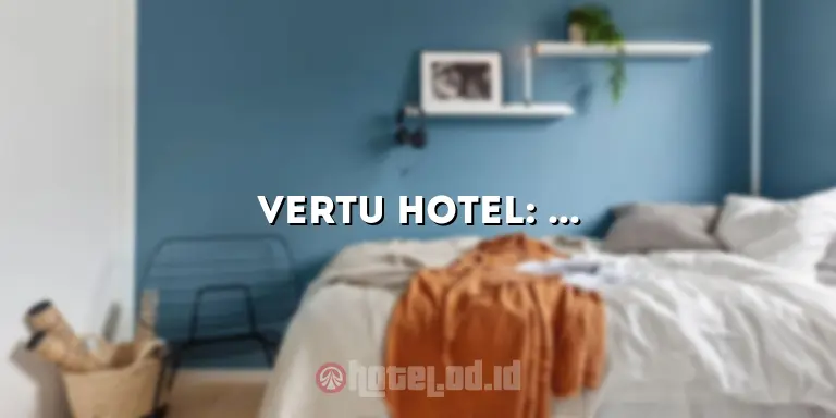 Vertu Hotel: Pengalaman Menginap yang Luar Biasa di Tengah Kota