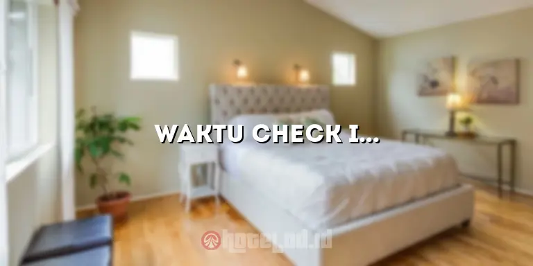 Waktu Check In Hotel: Panduan Lengkap dan Tips untuk Pengunjung