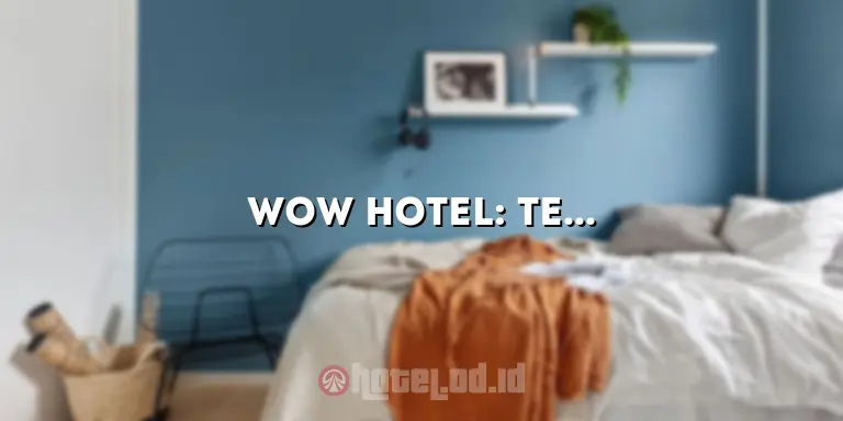 Wow Hotel: Tempat Menginap Mewah dengan Pengalaman Tak Terlupakan